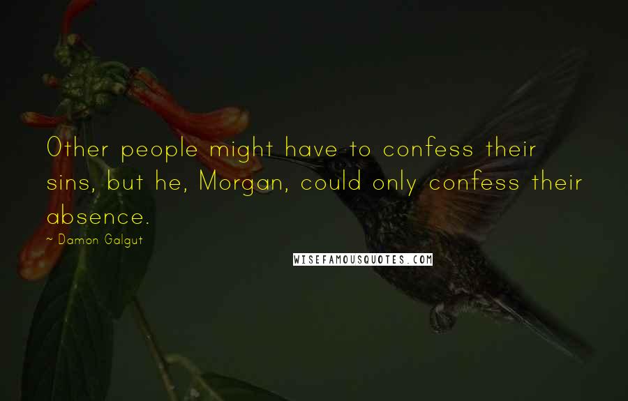 Damon Galgut Quotes: Other people might have to confess their sins, but he, Morgan, could only confess their absence.