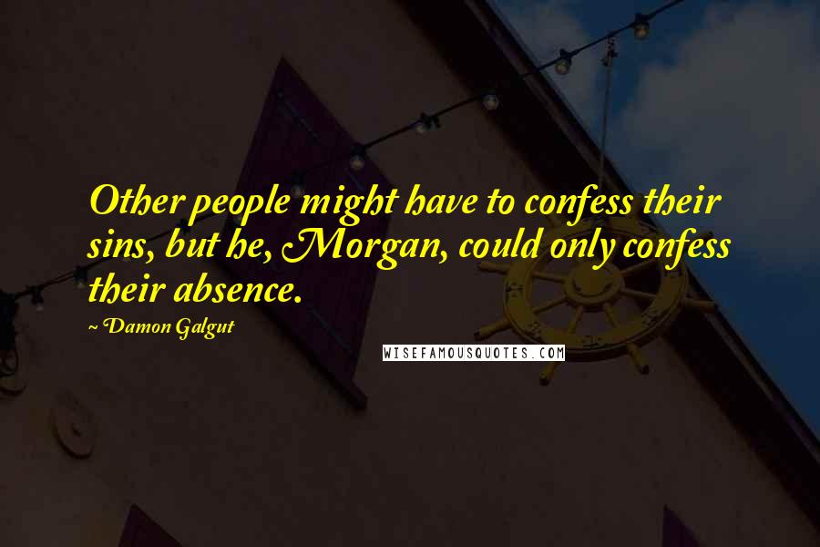 Damon Galgut Quotes: Other people might have to confess their sins, but he, Morgan, could only confess their absence.
