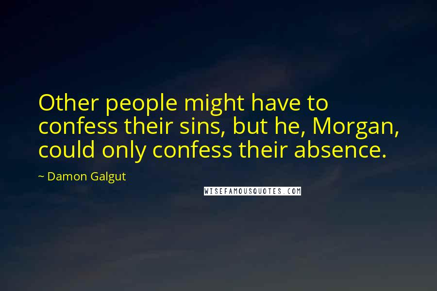 Damon Galgut Quotes: Other people might have to confess their sins, but he, Morgan, could only confess their absence.