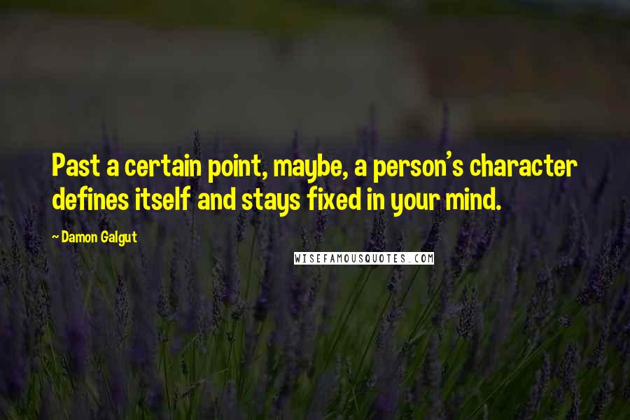 Damon Galgut Quotes: Past a certain point, maybe, a person's character defines itself and stays fixed in your mind.