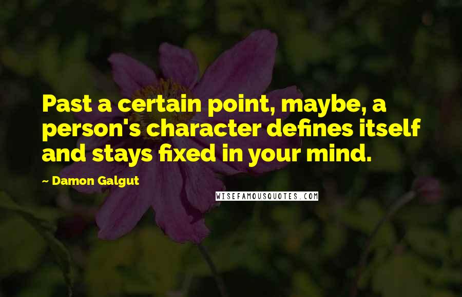 Damon Galgut Quotes: Past a certain point, maybe, a person's character defines itself and stays fixed in your mind.