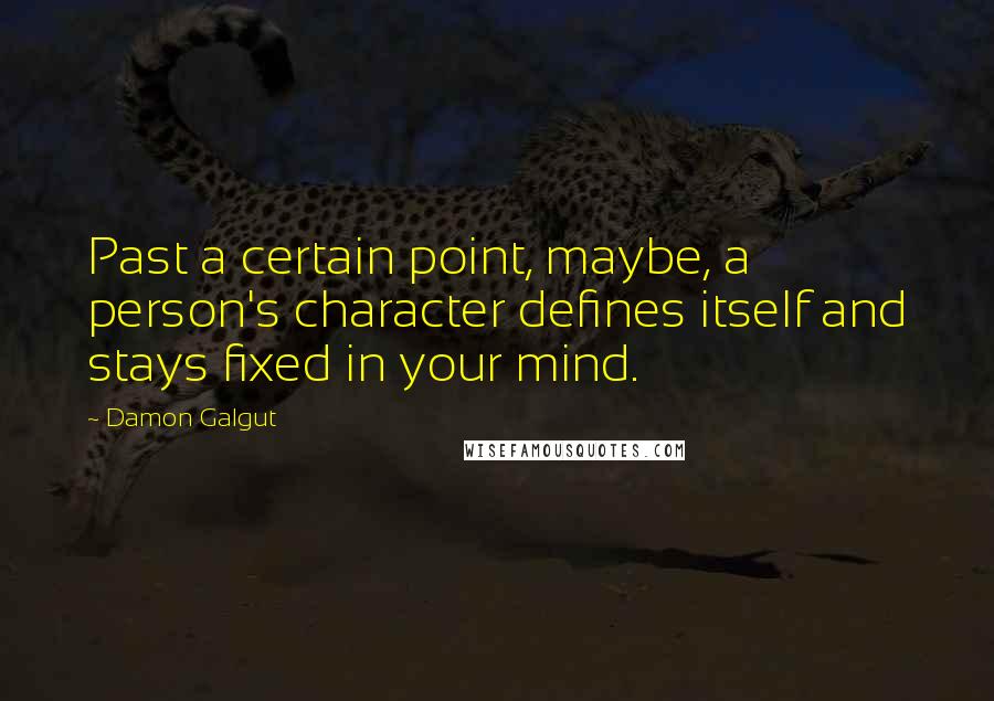 Damon Galgut Quotes: Past a certain point, maybe, a person's character defines itself and stays fixed in your mind.