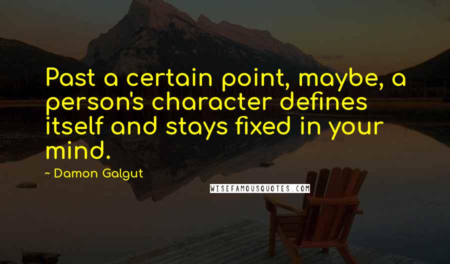 Damon Galgut Quotes: Past a certain point, maybe, a person's character defines itself and stays fixed in your mind.