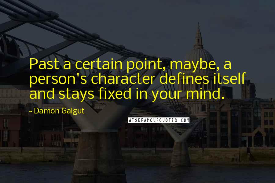 Damon Galgut Quotes: Past a certain point, maybe, a person's character defines itself and stays fixed in your mind.