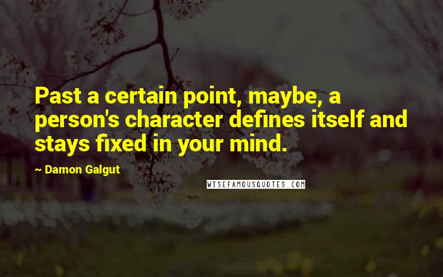 Damon Galgut Quotes: Past a certain point, maybe, a person's character defines itself and stays fixed in your mind.