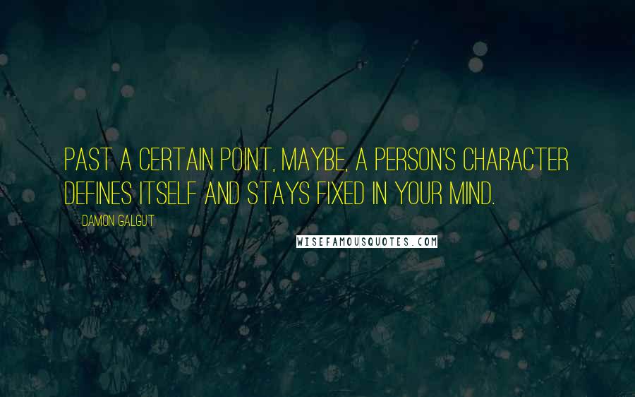 Damon Galgut Quotes: Past a certain point, maybe, a person's character defines itself and stays fixed in your mind.