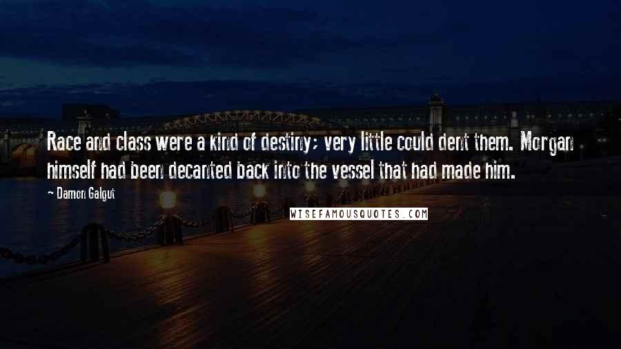 Damon Galgut Quotes: Race and class were a kind of destiny; very little could dent them. Morgan himself had been decanted back into the vessel that had made him.