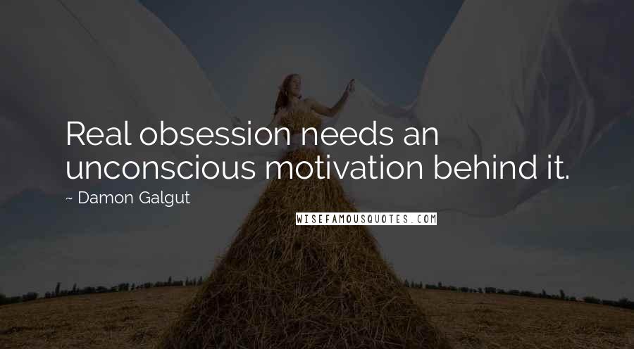 Damon Galgut Quotes: Real obsession needs an unconscious motivation behind it.