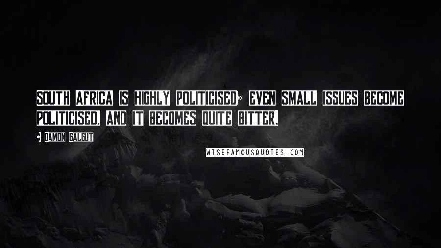 Damon Galgut Quotes: South Africa is highly politicised; even small issues become politicised, and it becomes quite bitter.