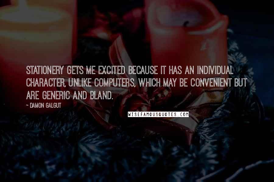 Damon Galgut Quotes: Stationery gets me excited because it has an individual character, unlike computers, which may be convenient but are generic and bland.