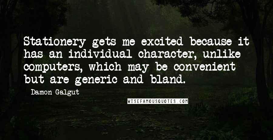 Damon Galgut Quotes: Stationery gets me excited because it has an individual character, unlike computers, which may be convenient but are generic and bland.