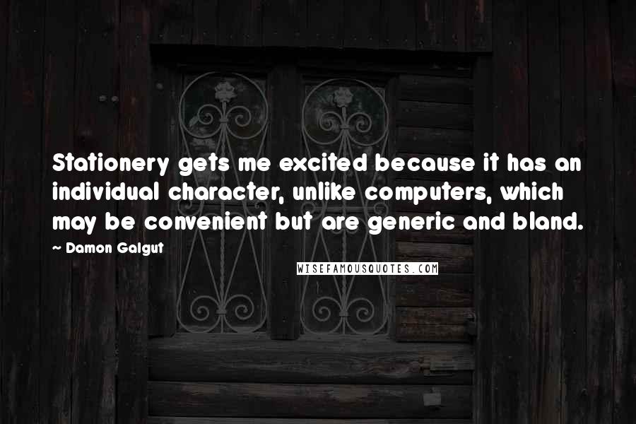 Damon Galgut Quotes: Stationery gets me excited because it has an individual character, unlike computers, which may be convenient but are generic and bland.