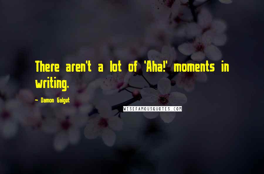 Damon Galgut Quotes: There aren't a lot of 'Aha!' moments in writing.