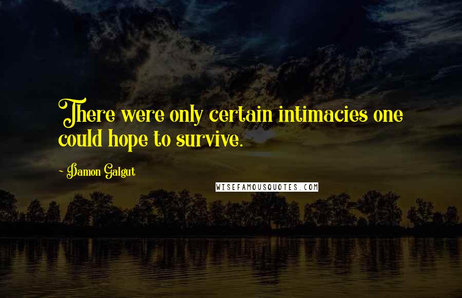 Damon Galgut Quotes: There were only certain intimacies one could hope to survive.