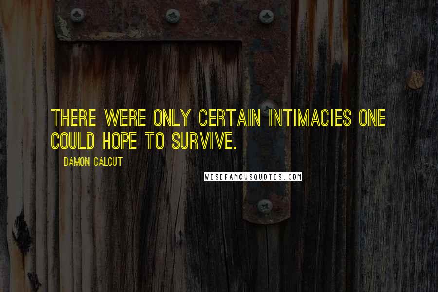 Damon Galgut Quotes: There were only certain intimacies one could hope to survive.