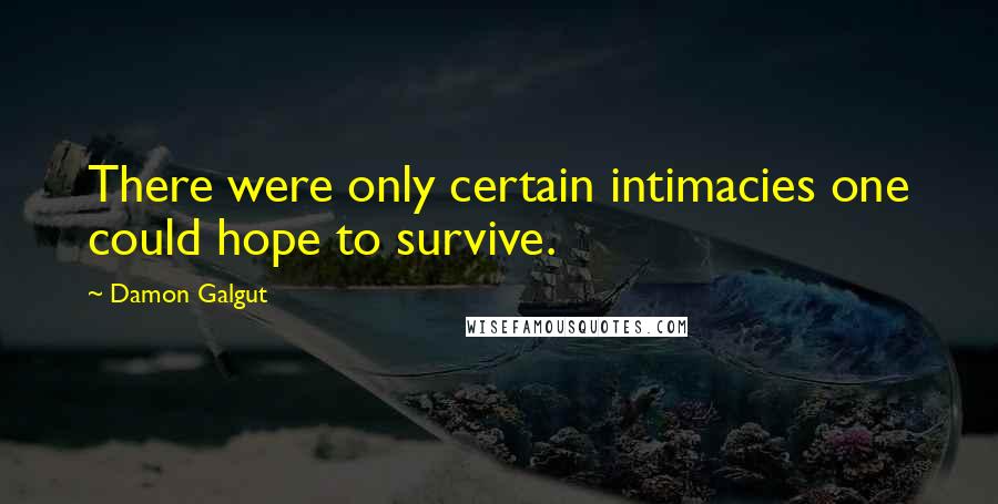 Damon Galgut Quotes: There were only certain intimacies one could hope to survive.