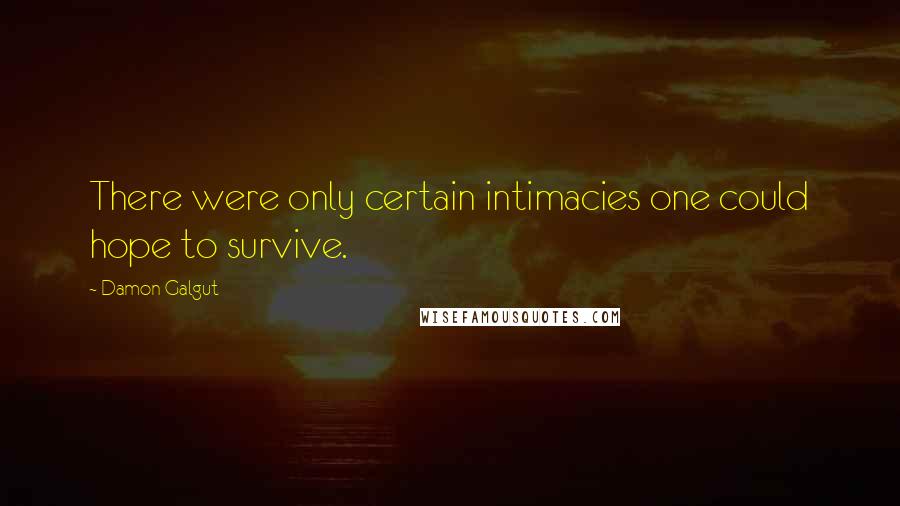 Damon Galgut Quotes: There were only certain intimacies one could hope to survive.