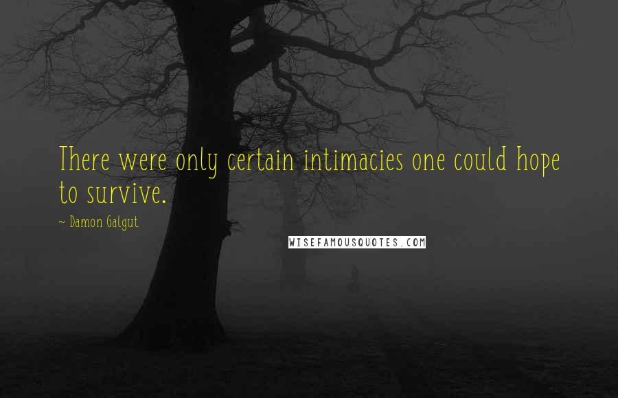 Damon Galgut Quotes: There were only certain intimacies one could hope to survive.