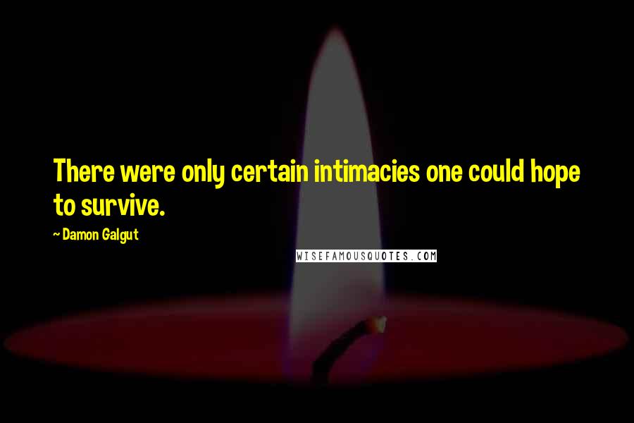 Damon Galgut Quotes: There were only certain intimacies one could hope to survive.