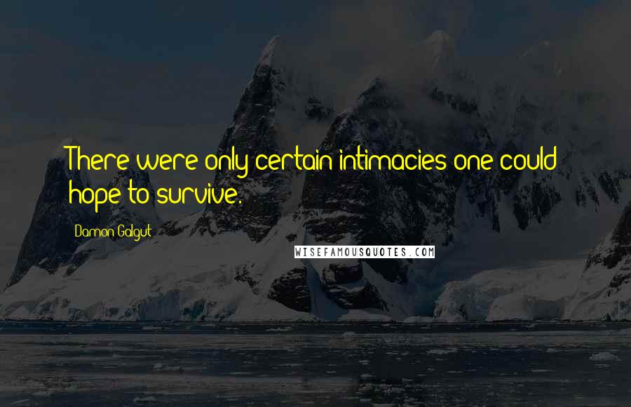 Damon Galgut Quotes: There were only certain intimacies one could hope to survive.