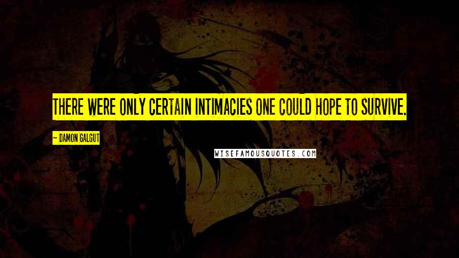 Damon Galgut Quotes: There were only certain intimacies one could hope to survive.