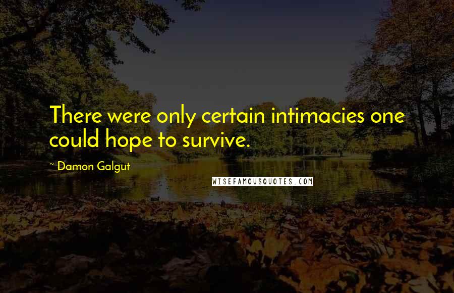 Damon Galgut Quotes: There were only certain intimacies one could hope to survive.