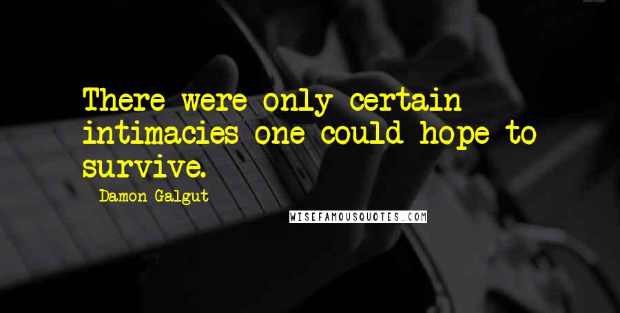 Damon Galgut Quotes: There were only certain intimacies one could hope to survive.