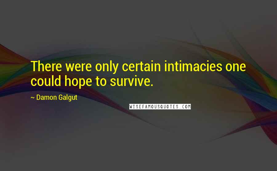 Damon Galgut Quotes: There were only certain intimacies one could hope to survive.