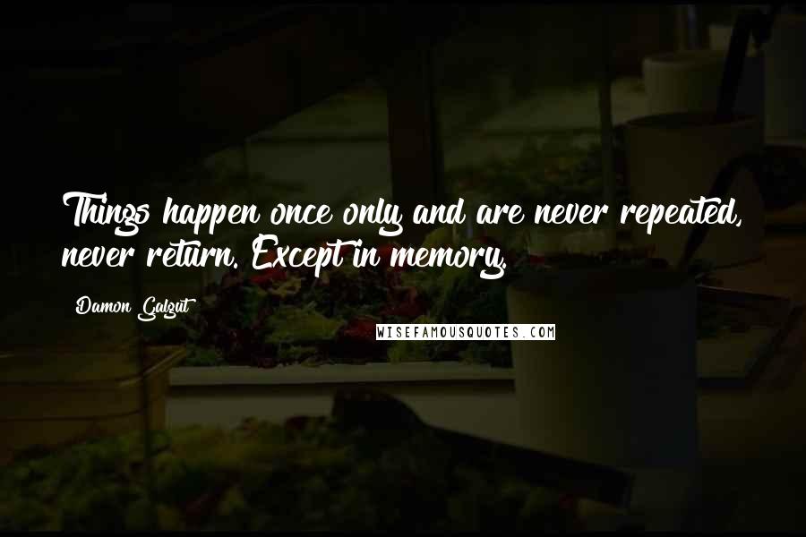 Damon Galgut Quotes: Things happen once only and are never repeated, never return. Except in memory.