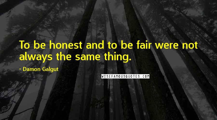 Damon Galgut Quotes: To be honest and to be fair were not always the same thing.