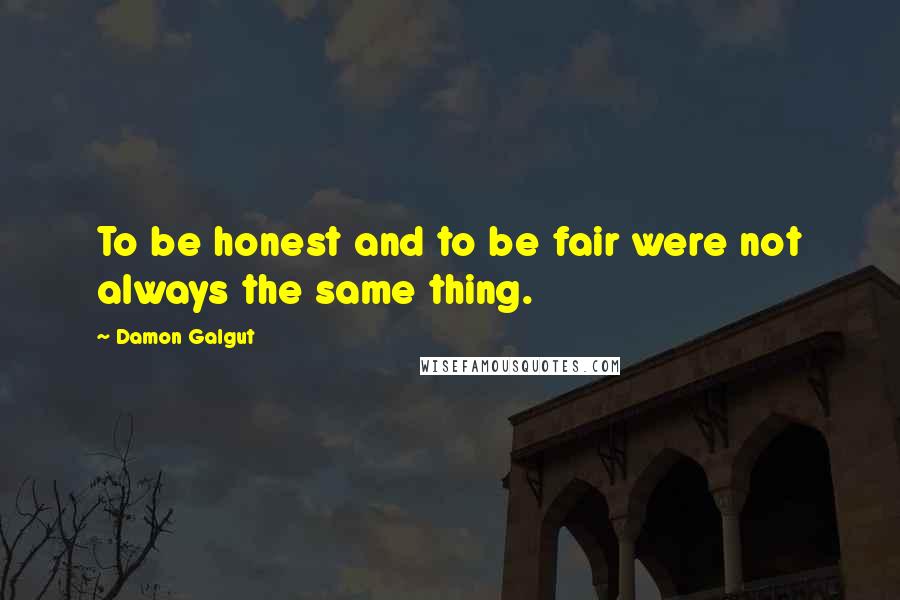 Damon Galgut Quotes: To be honest and to be fair were not always the same thing.