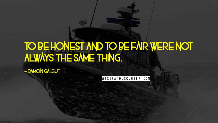 Damon Galgut Quotes: To be honest and to be fair were not always the same thing.