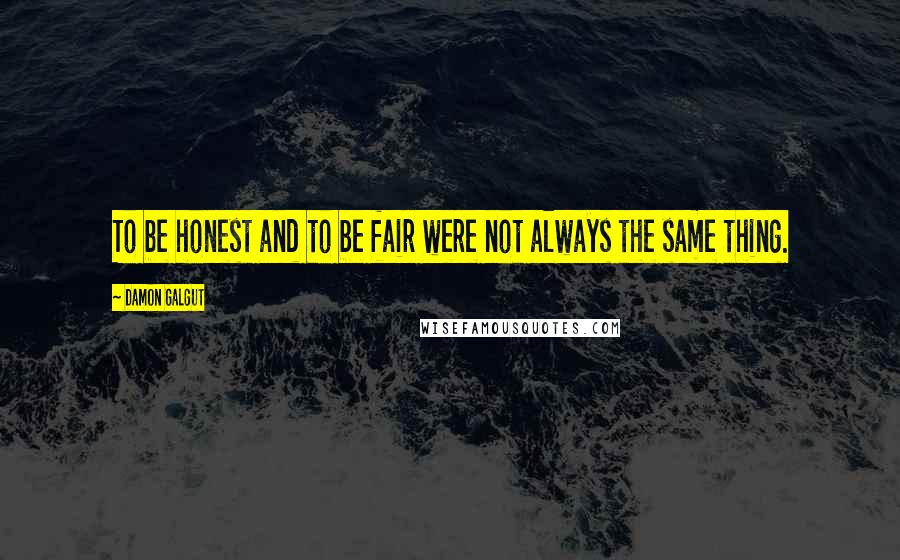Damon Galgut Quotes: To be honest and to be fair were not always the same thing.