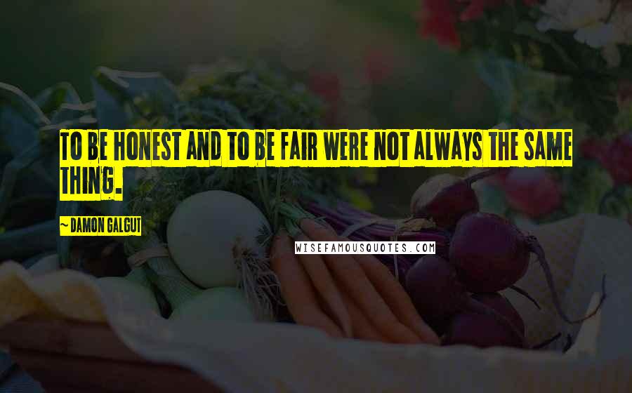 Damon Galgut Quotes: To be honest and to be fair were not always the same thing.