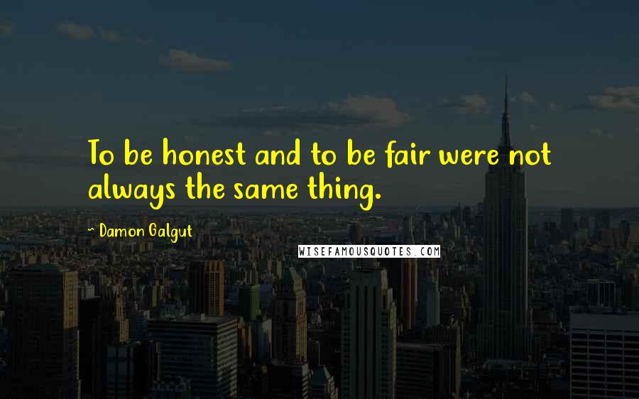 Damon Galgut Quotes: To be honest and to be fair were not always the same thing.