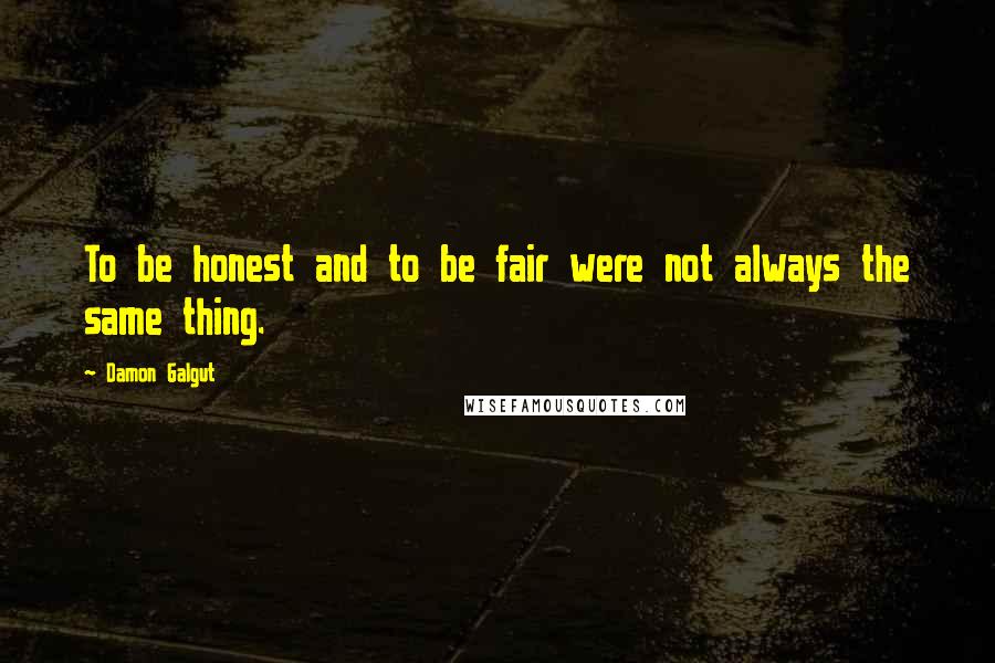 Damon Galgut Quotes: To be honest and to be fair were not always the same thing.