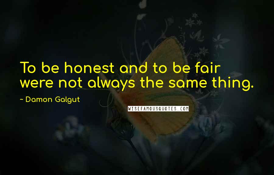 Damon Galgut Quotes: To be honest and to be fair were not always the same thing.