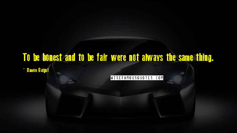 Damon Galgut Quotes: To be honest and to be fair were not always the same thing.