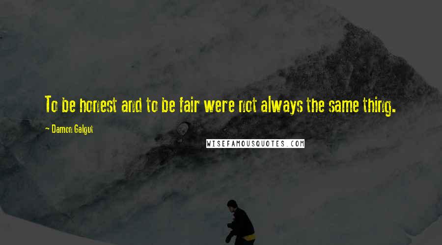 Damon Galgut Quotes: To be honest and to be fair were not always the same thing.