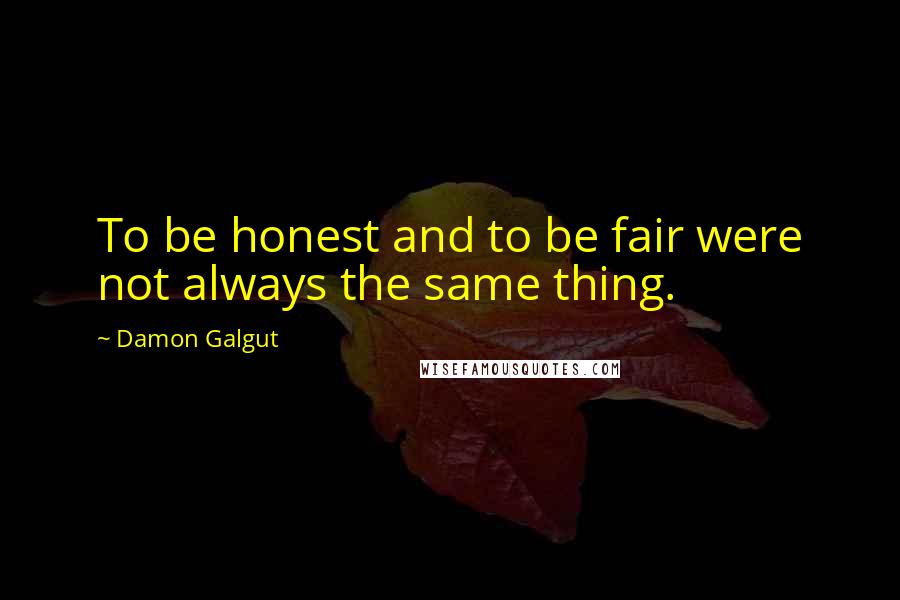 Damon Galgut Quotes: To be honest and to be fair were not always the same thing.