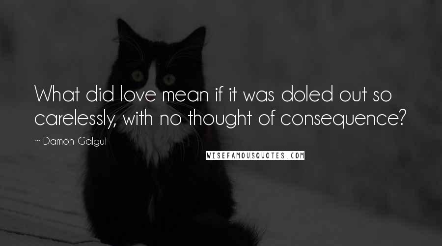 Damon Galgut Quotes: What did love mean if it was doled out so carelessly, with no thought of consequence?