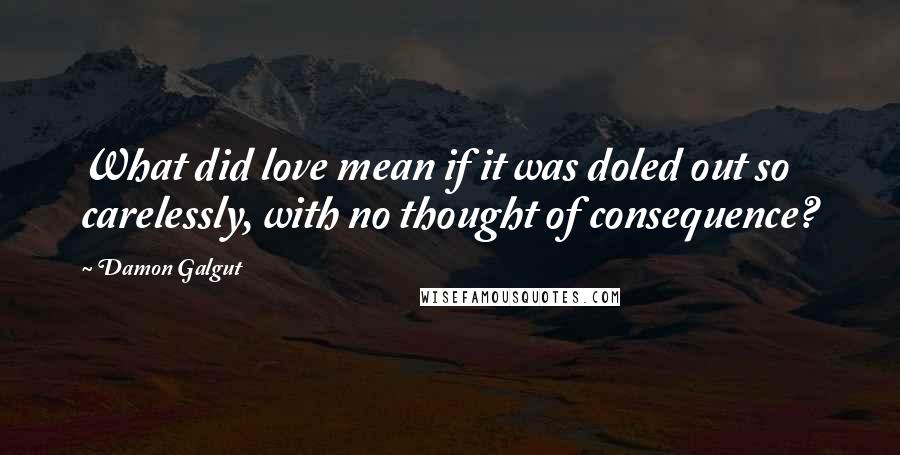 Damon Galgut Quotes: What did love mean if it was doled out so carelessly, with no thought of consequence?