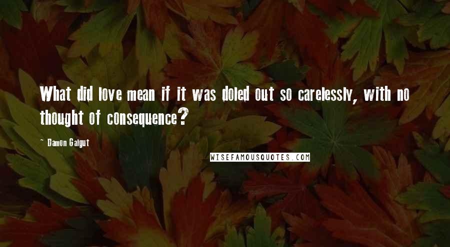 Damon Galgut Quotes: What did love mean if it was doled out so carelessly, with no thought of consequence?