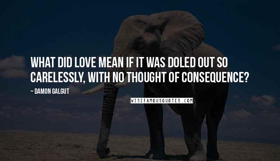 Damon Galgut Quotes: What did love mean if it was doled out so carelessly, with no thought of consequence?