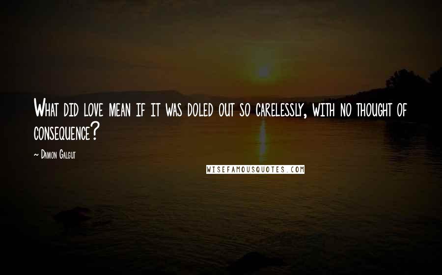 Damon Galgut Quotes: What did love mean if it was doled out so carelessly, with no thought of consequence?