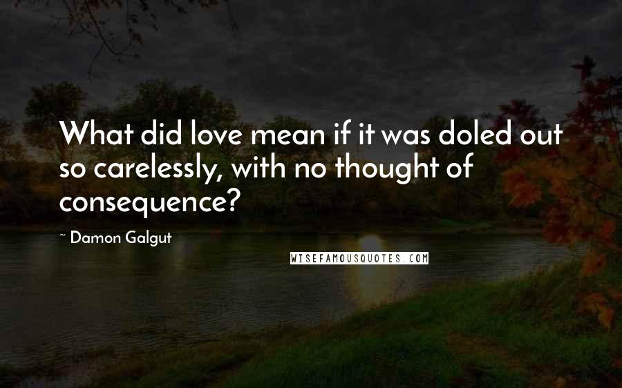 Damon Galgut Quotes: What did love mean if it was doled out so carelessly, with no thought of consequence?