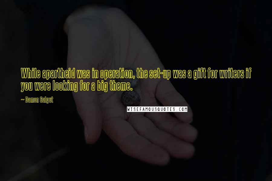 Damon Galgut Quotes: While apartheid was in operation, the set-up was a gift for writers if you were looking for a big theme.