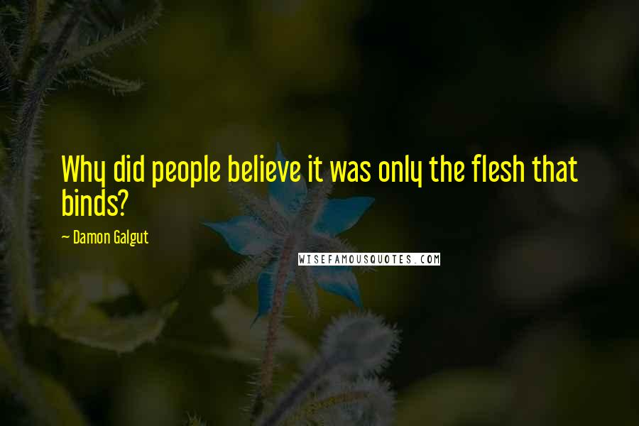 Damon Galgut Quotes: Why did people believe it was only the flesh that binds?