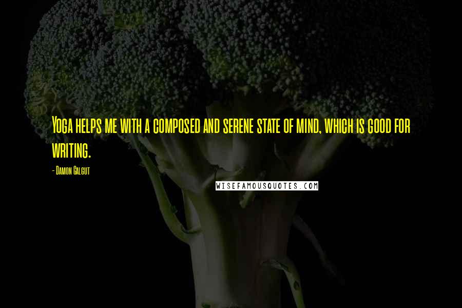 Damon Galgut Quotes: Yoga helps me with a composed and serene state of mind, which is good for writing.
