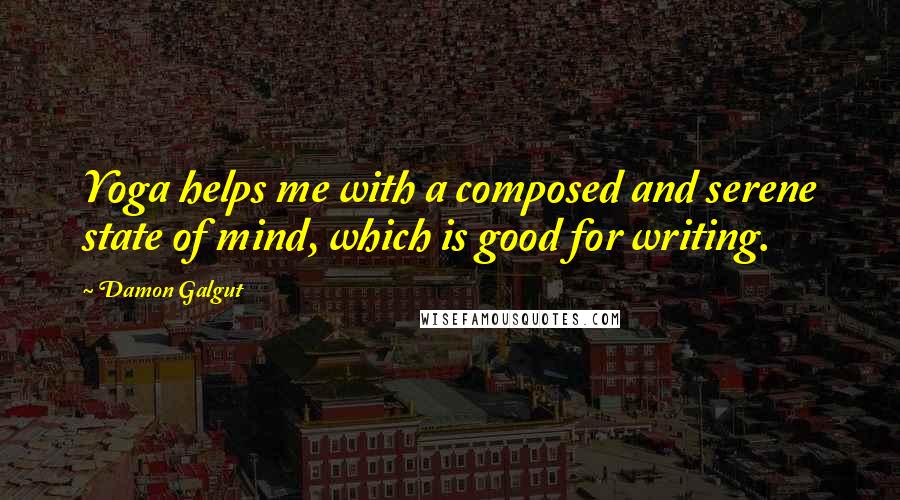 Damon Galgut Quotes: Yoga helps me with a composed and serene state of mind, which is good for writing.